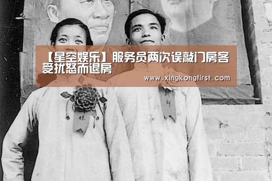 【星空娱乐】服务员两次误敲门房客受扰怒而退房(图4) 星空娱乐