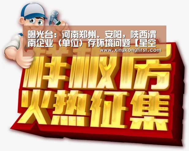 曝光台:河南郑州、安阳,陕西渭南企业(单位)存环境问题【星空体育娱乐】(图1) 星空娱乐