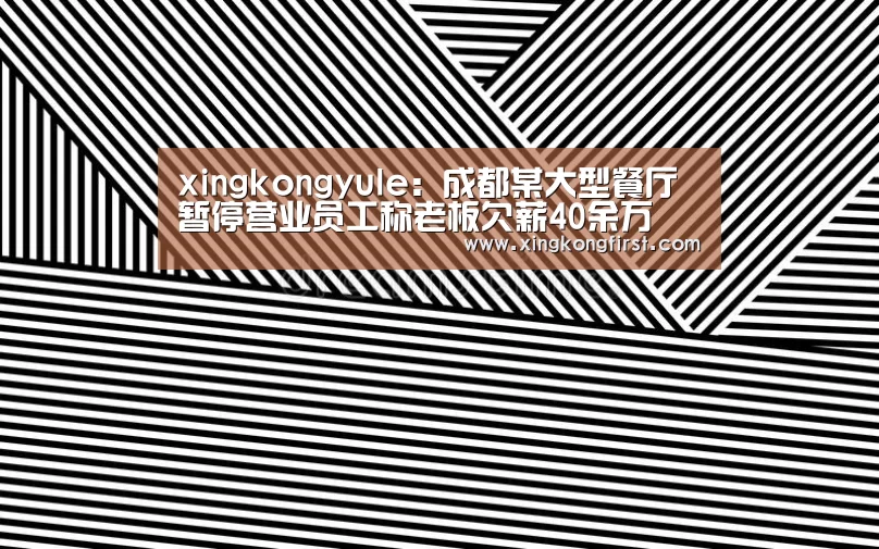 xingkongyule:成都某大型餐厅暂停营业员工称老板欠薪40余万(图1) 星空体育官方登录