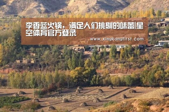 李香蓝火锅,满足人们挑剔的味蕾|星空体育官方登录(图1) 星空体育官方登录