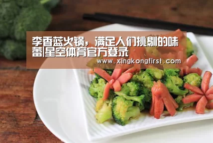 李香蓝火锅,满足人们挑剔的味蕾|星空体育官方登录(图2) 星空体育娱乐
