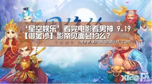 ‘星空娱乐’看完电影看男神 9.19【御金沙】影帝见面会约么?(图2) 星空体育娱乐